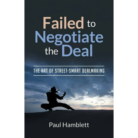 Failed to Negotiate the Deal: The Art of Street Smart Dealmaking, (Paperback)