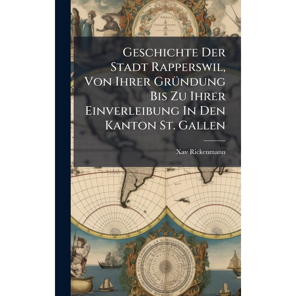 Geschichte Der Stadt Rapperswil, Von Ihrer GrÃ1/4ndung Bis Zu Ihrer Einverleibung In Den Kanton St. Gallen, (Hardcover)