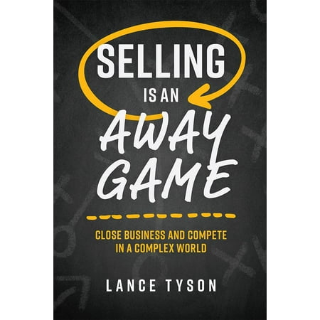 Selling Is an Away Game : Close Business and Compete in a Complex (Best Home Selling Business)