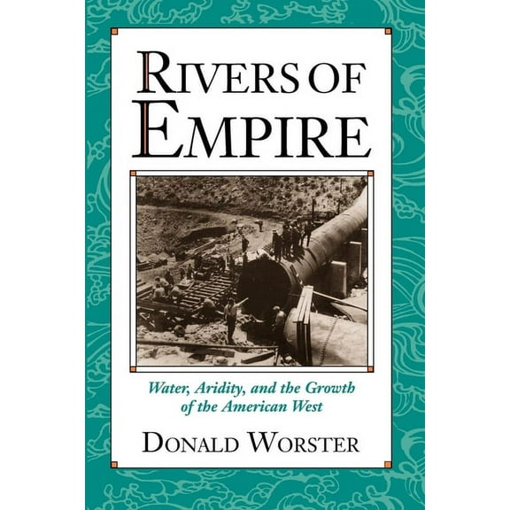 Rivers of Empire: Water, Aridity, and the Growth of the American West, (Paperback)