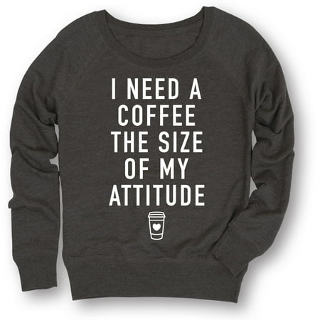 I Need A Coffee The Size Of My Attitude - Adult LADIES SLOUCHY FT