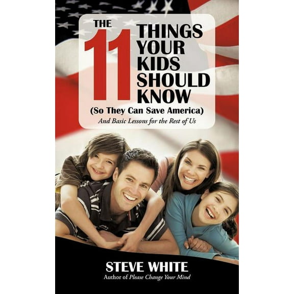 The 11 Things Your Kids Should Know (So They Can Save America): And Basic Lessons for the Rest of Us