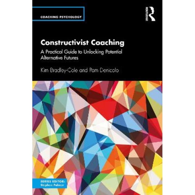 Constructivist Coaching: A Practical Guide to Unlocking Potential Alternative Futures (Coaching Psychology)
