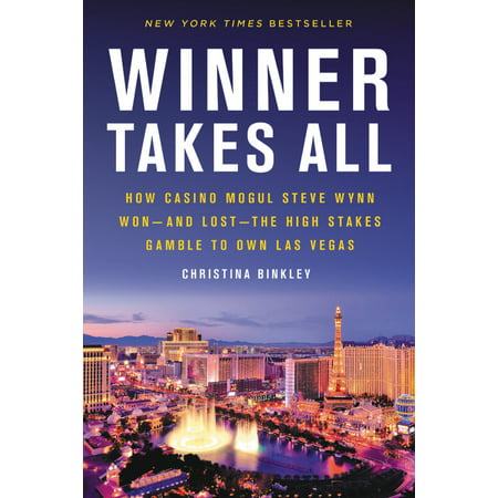 Winner Takes All : How Casino Mogul Steve Wynn Won-and Lost-the High Stakes Gamble to Own Las (Best Casinos In Vegas To Gamble)