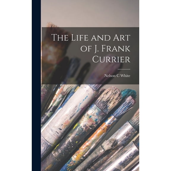 The Life and Art of J. Frank Currier, (Hardcover)