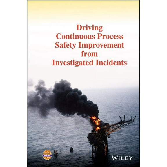 Driving Continuous Process Safety Improvement from Investigated Incidents, (Hardcover)