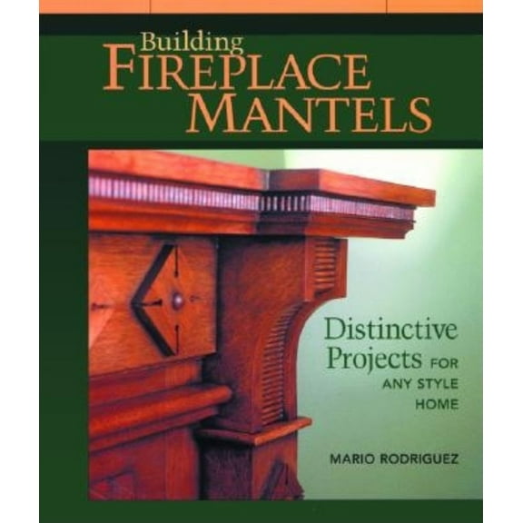 Pre-Owned Building Fireplace Mantels: Distinctive Projects for Any Style Home (Paperback) 1561583855 9781561583850