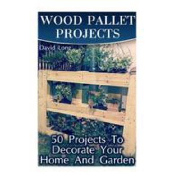 Pre-Owned Wood Pallet Projects: 50 Projects To Decorate Your Home And Garden: (Wood Pallet Furniture, DIY Wood Pallet Projects) (Paperback) 1976478308 9781976478307