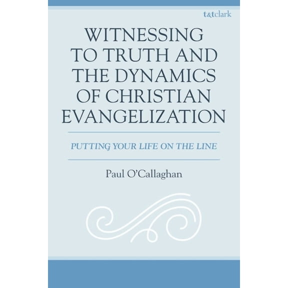 Witnessing to Truth and the Dynamics of Christian Evangelization: Putting Your Life on the Line, (Hardcover)