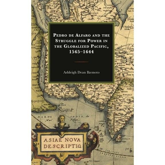 Pedro de Alfaro and the Struggle for Power in the Globalized Pacific, 1565-1644, (Hardcover)