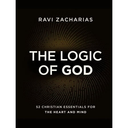 The Logic of God : 52 Christian Essentials for the Heart and (The Best Of Ravi Zacharias)