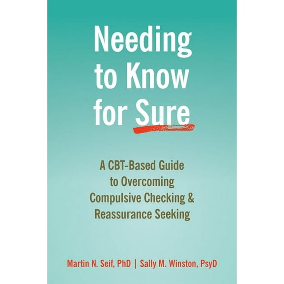 Needing to Know for Sure: A Cbt-Based Guide to Overcoming Compulsive Checking and Reassurance Seeking, (Paperback)