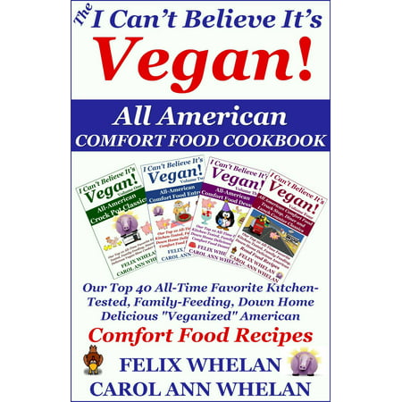 The I Can't Believe It's Vegan! All American Comfort Food Cookbook: Our Top 40 All-Time Favorite Kitchen-Tested, Family-Feeding, Down Home Delicious 