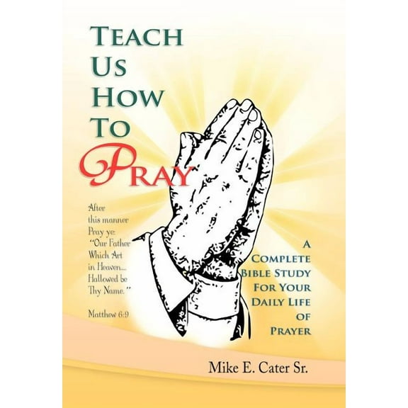 Teach Us How to Pray : A Complete Bible Study for Your Daily Life of Prayer (Hardcover)