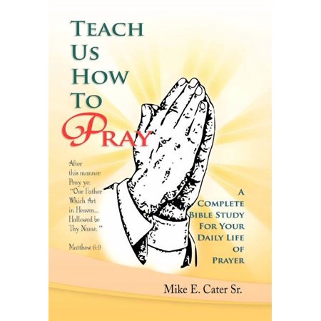 Teach Us How to Pray: A Complete Bible Study for Your Daily Life of Prayer (Hardcover)