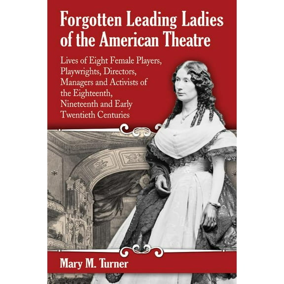 Forgotten Leading Ladies of the American Theatre: Lives of Eight Female Players, Playwrights, Directors, Managers and Activists of the Eighteenth, Nineteenth and Early Twentieth Centuries (Paperback)
