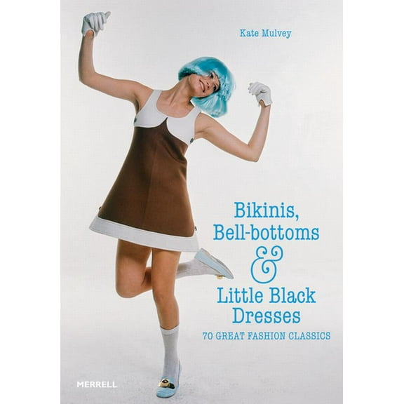 Bikinis, Bell-Bottoms and Little Black Dresses: 70 Great Fashion Classics, (Hardcover)