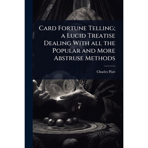 Card Fortune Telling; a Lucid Treatise Dealing With all the Popular and More Abstruse Methods, (Paperback)