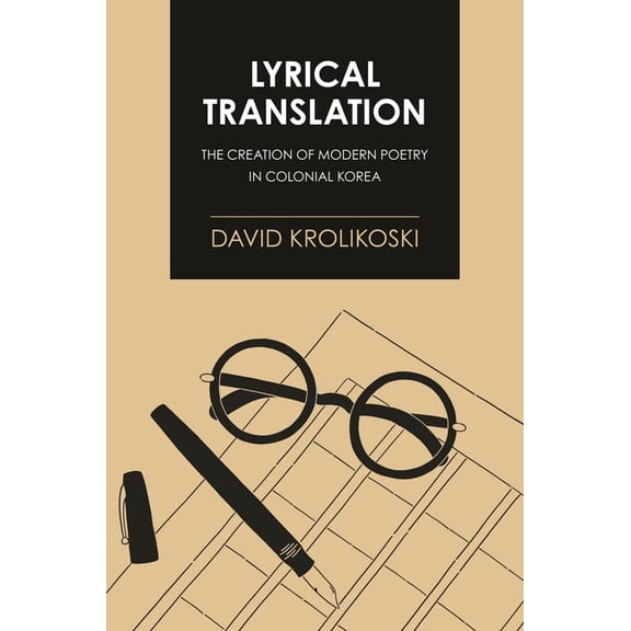 Lyrical Translation: The Creation of Modern Poetry in Colonial Korea, (Hardcover)