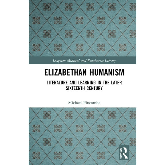 Longman Medieval and Renaissance Library Elizabethan Humanism: Literature and Learning in the Later Sixteenth Century, (Hardcover)