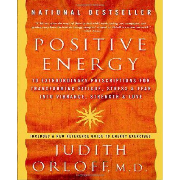 Positive Energy: 10 Extraordinary Prescriptions for Transforming Fatigue, Stress, and Fear into Vibrance, Strength, and Love