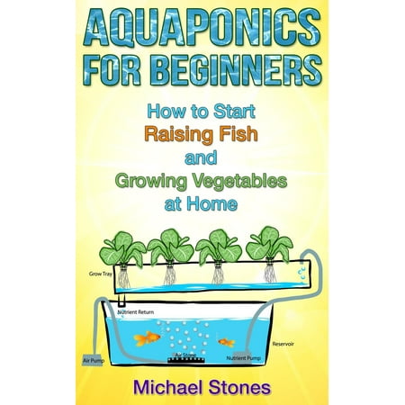 Aquaponics For Beginners: How To Start Raising Fish And Growing Vegetables At Home -