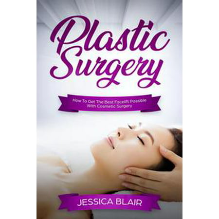 Plastic Surgery: How To Get The Best Facelift Possible With Cosmetic Surgery - (Best Surgery Textbook For Medical Student)