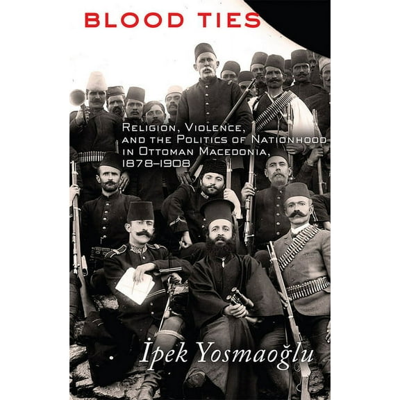 Blood Ties: Religion, Violence and the Politics of Nationhood in Ottoman Macedonia, 1878-1908, (Hardcover)