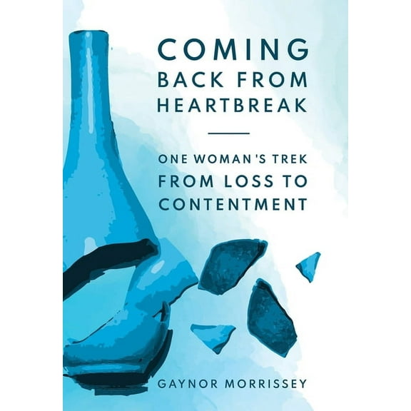 Coming Back From Heartbreak: The story of one woman's trek from loss to contentment, (Hardcover)