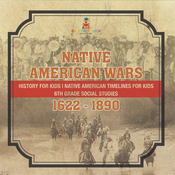 Native American Wars 1622 - 1890 - History for Kids Native American Timelines for Kids 6th Grade Social Studies, (Paperback)