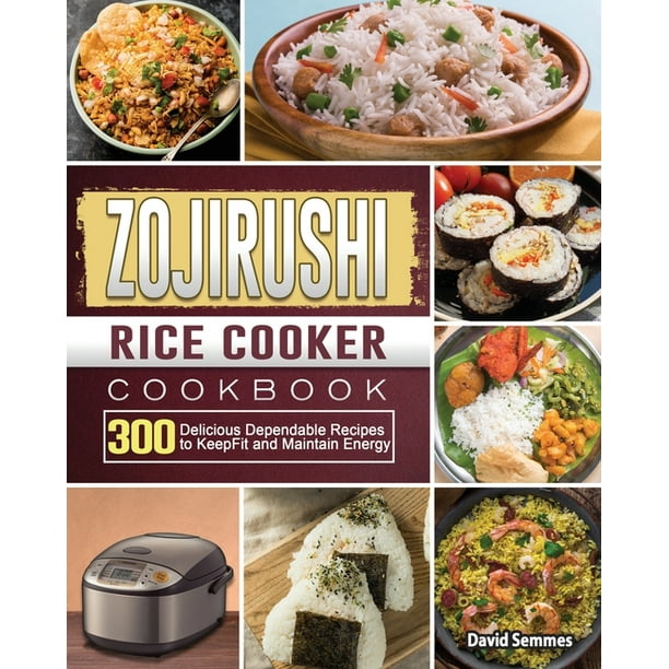 ZOJIRUSHI Rice Cooker Cookbook 300 Delicious Dependable Recipes to