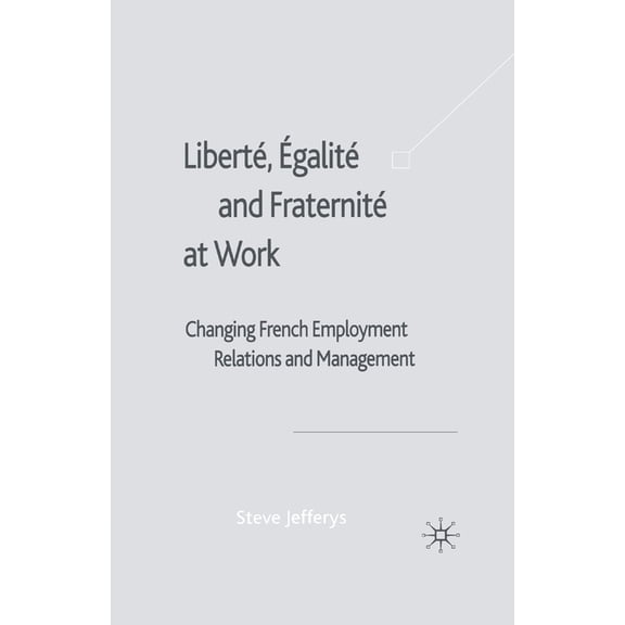 LibertÃ©, EgalitÃ© and FraternitÃ© at Work: Changing French Employment Relations and Management, (Paperback)