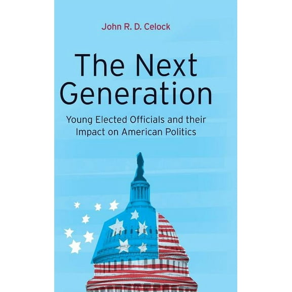 The Next Generation: Young Elected Officials and Their Impact on American Politics, (Hardcover)