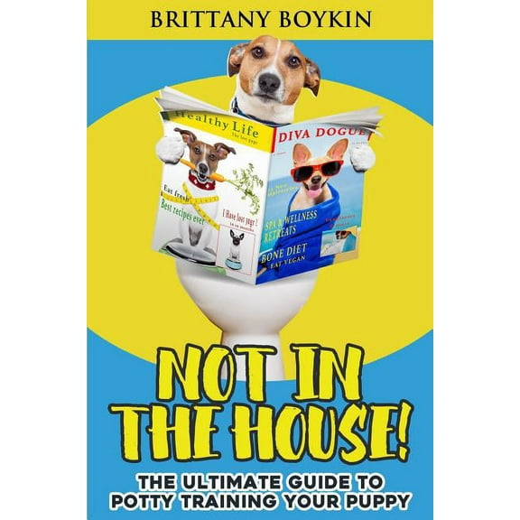 Not in the House!: The Ultimate Guide to Potty Training Your Puppy, (Paperback)