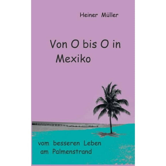 Von O bis O in Mexiko : vom besseren Leben am Palmenstrand (Paperback)