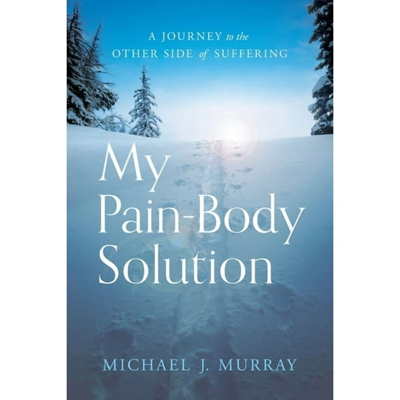 My Pain-Body Solution: A Journey to the Other Side of Suffering (Paperback) by Michael J Murray