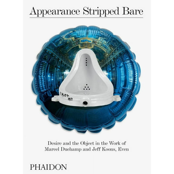 Appearance Stripped Bare : Desire and the Object in the Work of Marcel Duchamp and Jeff Koons, Even (Hardcover)