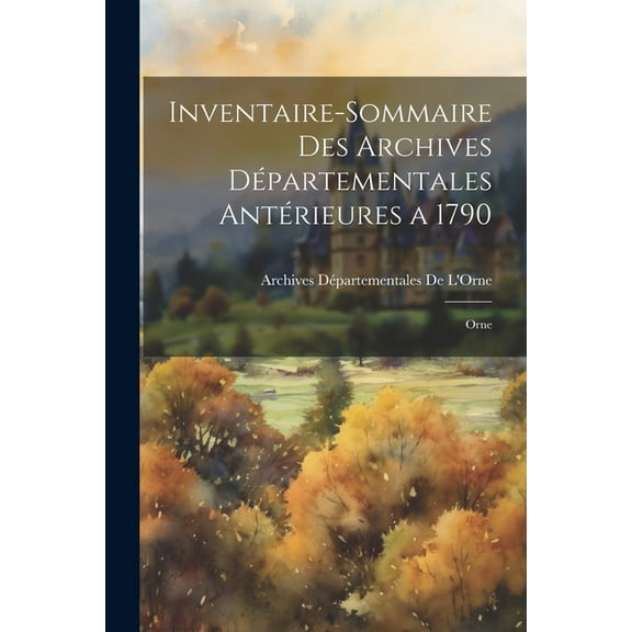 Inventaire-Sommaire Des Archives Départementales Antérieures a 1790: Orne (Paperback)