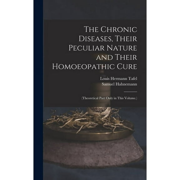 The Chronic Diseases, Their Peculiar Nature and Their Homoeopathic Cure (Hardcover)
