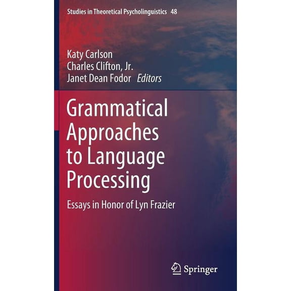 Studies in Theoretical Psycholinguistics Grammatical Approaches to Language Processing: Essays in Honor of Lyn Frazier, Book 48, (Hardcover)