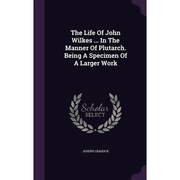 The Life Of John Wilkes ... In The Manner Of Plutarch. Being A Specimen Of A Larger Work (Hardcover)