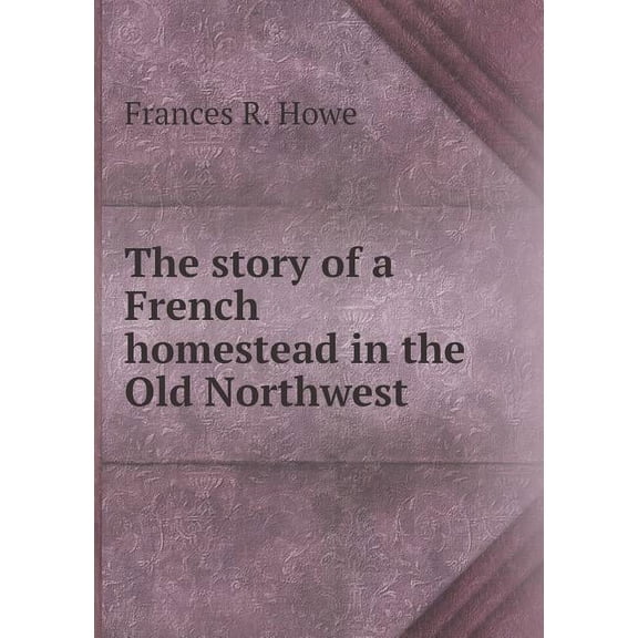 The story of a French homestead in the Old Northwest (Paperback)