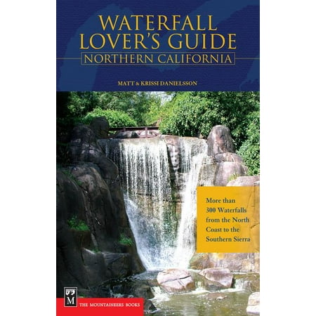 Waterfall Lovers Guide: Waterfall Lover's Guide Northern California: More Than 300 Waterfalls from the North Coast to the Southern Sierra (Best Waterfalls In Northern California)