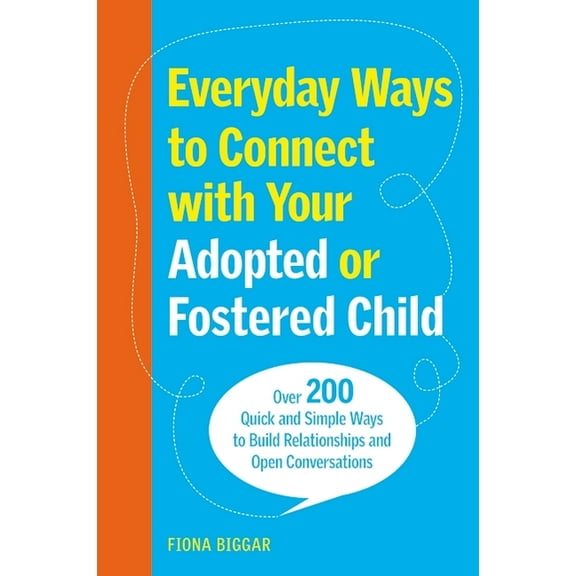 Everyday Ways to Connect with Your Adopted or Fostered Child: Over 200 Quick and Simple Ways to Build Relationships and , (Paperback)