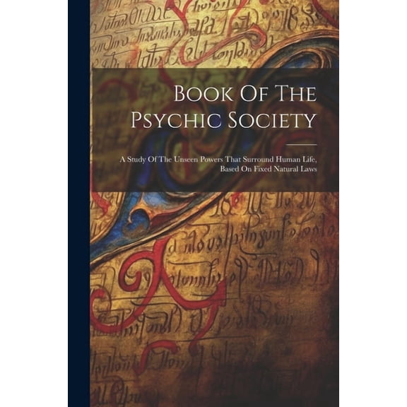 Book Of The Psychic Society: A Study Of The Unseen Powers That Surround Human Life, Based On Fixed Natural Laws, (Paperback)
