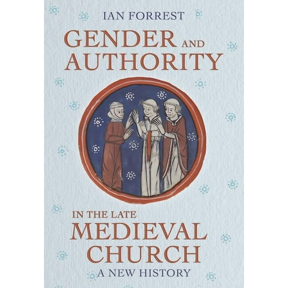 Medieval Societies, Religions, and Cultu Gender and Authority in the Late Medieval Church: A New History, (Hardcover)