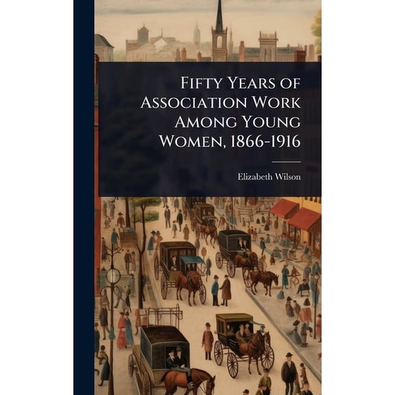 Fifty Years of Association Work Among Young Women, 1866-1916, (Hardcover)