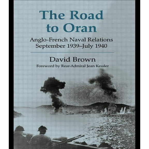 Cass Series: Naval Policy and History The Road to Oran: Anglo-French Naval Relations, September 1939-July 1940, (Paperback)