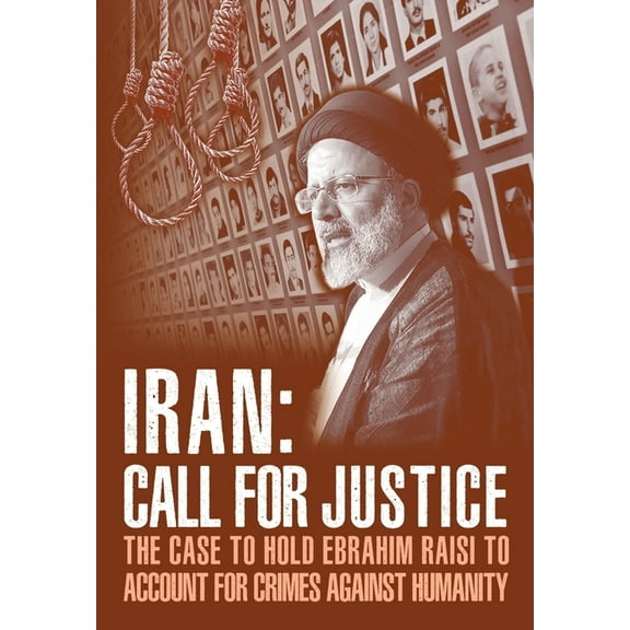 IRAN; Call for Justice: The Case to Hold Ebrahim Raisi to Account for Crimes Against Humanity, (Paperback)