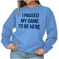 thumbnail image 3 of I Paused My Game to Be Here Cranky Sweatshirt for Men or Women Brisco Brands X, 3 of 6